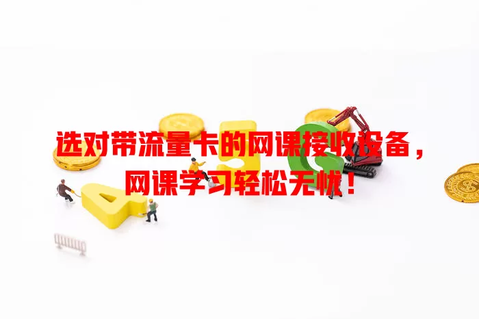 选对带流量卡的网课接收设备,网课学习轻松无忧!