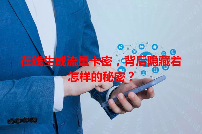 在线生成流量卡密,背后隐藏着怎样的秘密?