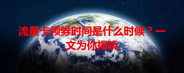 流量卡领券时间是什么时候?一文为你揭晓