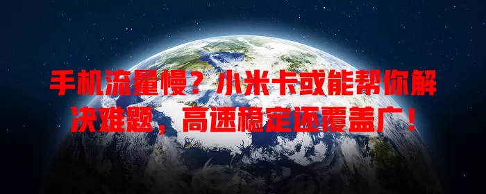 手机流量慢?小米卡或能帮你解决难题,高速稳定还覆盖广!