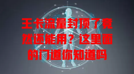 王卡流量封顶了竟然还能用?这里面的门道你知道吗