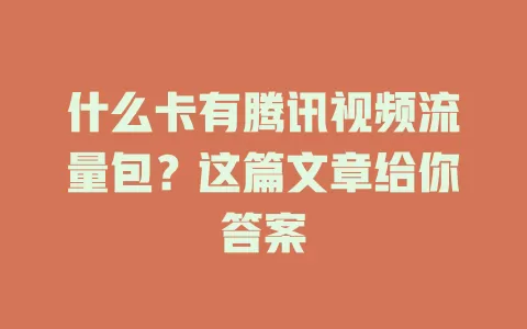 什么卡有腾讯视频流量包?这篇文章给你答案
