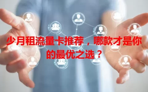 少月租流量卡推荐，哪款才是你的最优之选？