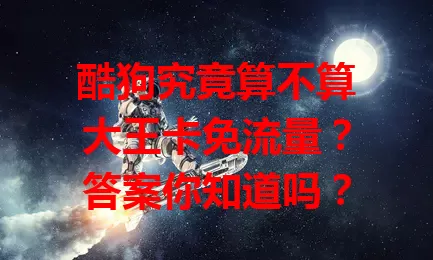 酷狗究竟算不算大王卡免流量?答案你知道吗?