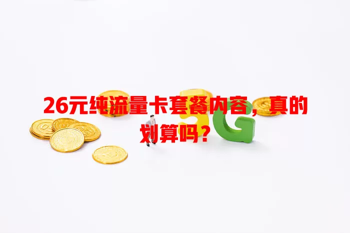 26元纯流量卡套餐内容,真的划算吗?