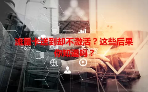 流量卡送到却不激活？这些后果你知道吗？