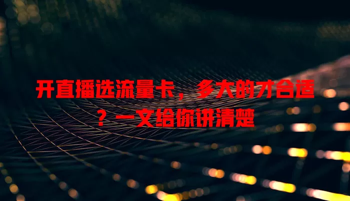 开直播选流量卡,多大的才合适?一文给你讲清楚