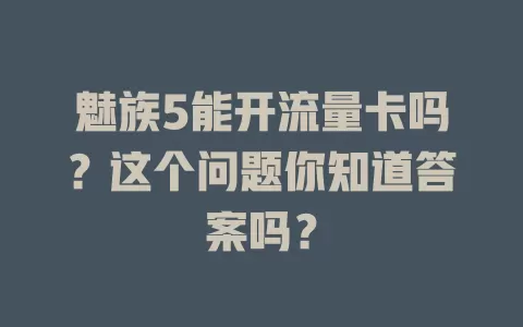 魅族5能开流量卡吗?这个问题你知道答案吗?