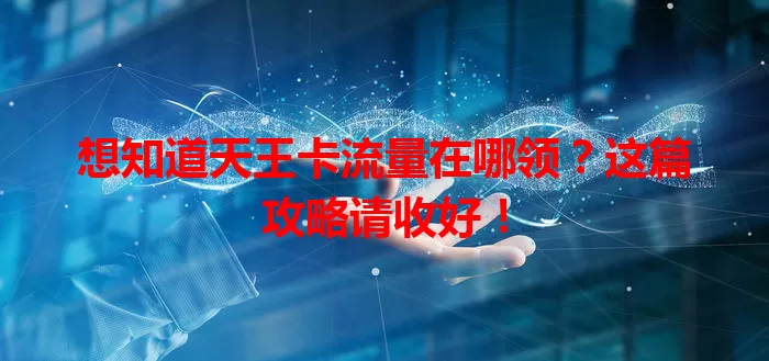 想知道天王卡流量在哪领?这篇攻略请收好!