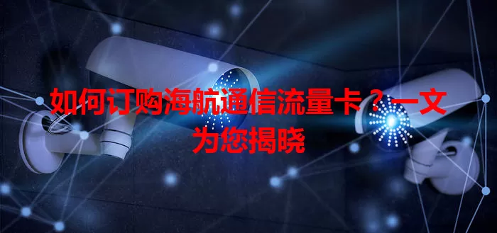 如何订购海航通信流量卡?一文为您揭晓