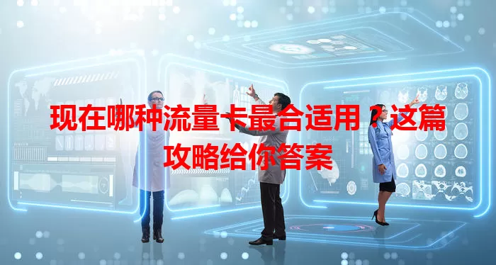 现在哪种流量卡最合适用?这篇攻略给你答案