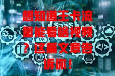 想知道王卡流量能看啥视频?这篇文章告诉你!