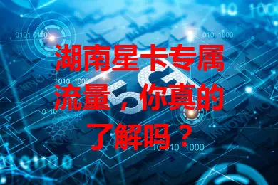 湖南星卡专属流量,你真的了解吗?