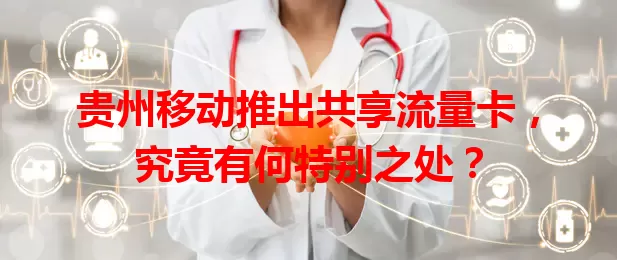 贵州移动推出共享流量卡,究竟有何特别之处?