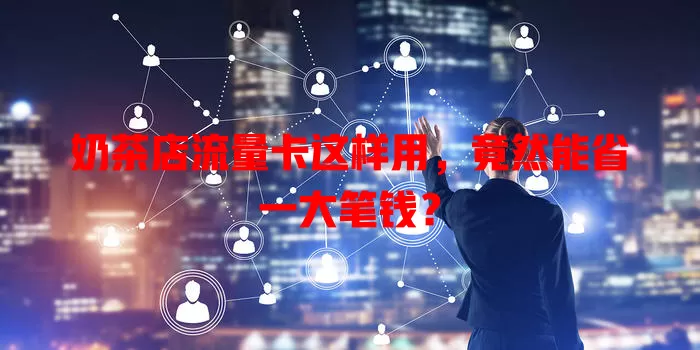 奶茶店流量卡这样用,竟然能省一大笔钱?