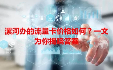 漯河办的流量卡价格如何？一文为你揭晓答案