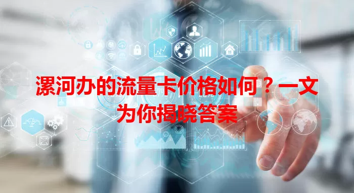 漯河办的流量卡价格如何?一文为你揭晓答案