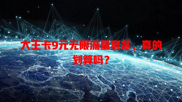 大王卡9元无限流量套餐,真的划算吗?