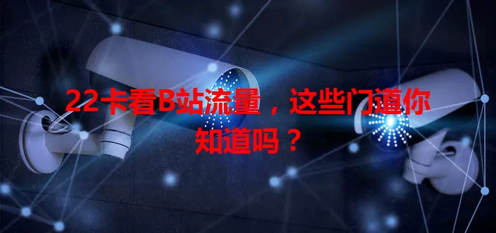 22卡看B站流量,这些门道你知道吗?