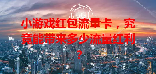 小游戏红包流量卡,究竟能带来多少流量红利?