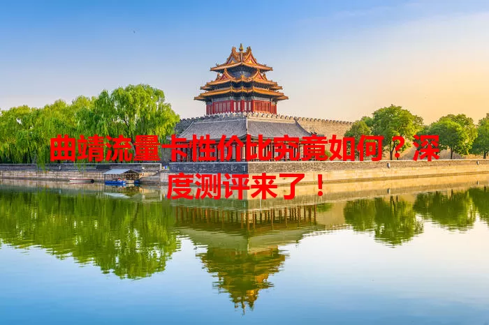 曲靖流量卡性价比究竟如何?深度测评来了!