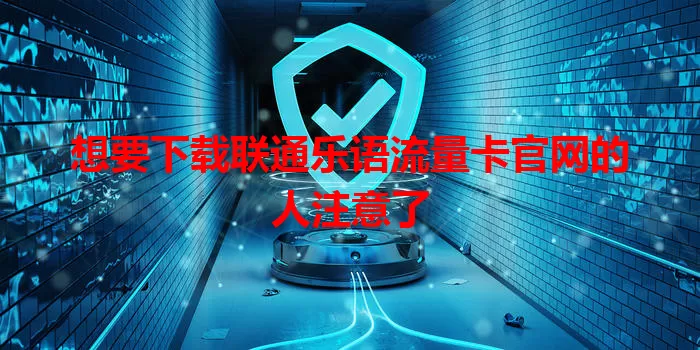 想要下载联通乐语流量卡官网的人注意了