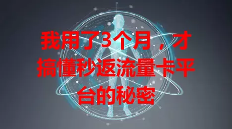 我用了3个月,才搞懂秒返流量卡平台的秘密