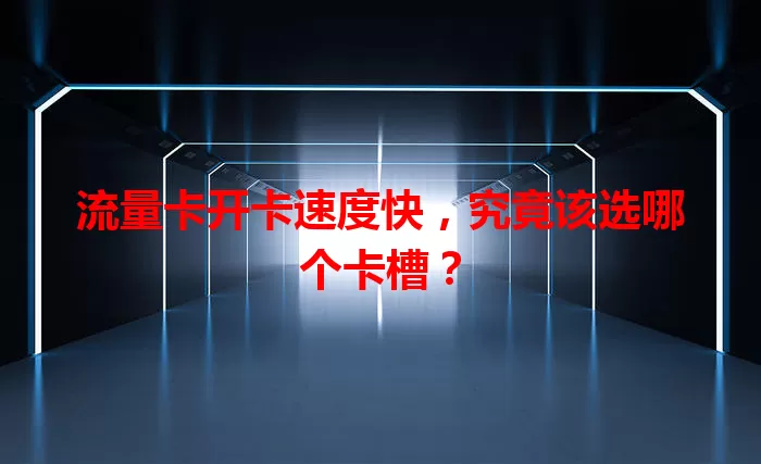 流量卡开卡速度快,究竟该选哪个卡槽?