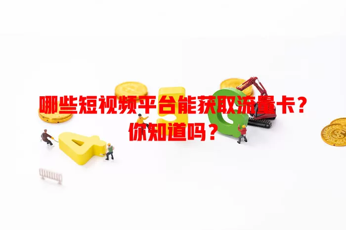 哪些短视频平台能获取流量卡?你知道吗?