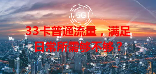 33卡普通流量,满足日常所需够不够?