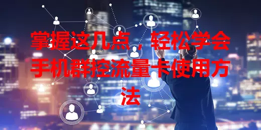 掌握这几点,轻松学会手机群控流量卡使用方法