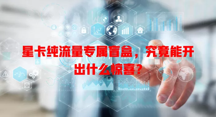 星卡纯流量专属盲盒,究竟能开出什么惊喜?