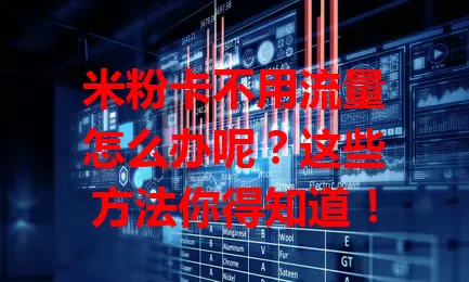 米粉卡不用流量怎么办呢？这些方法你得知道！