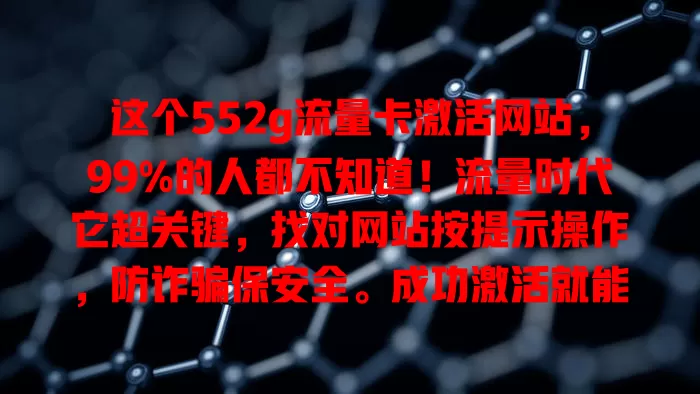 这个552g流量卡激活网站,99%的人都不知道!流量时代它超关键,找对网站按提示操作,防诈骗保安全。成功激活就能畅享流量,随心玩遍网络世界,快重视起来开启充足流量之旅!