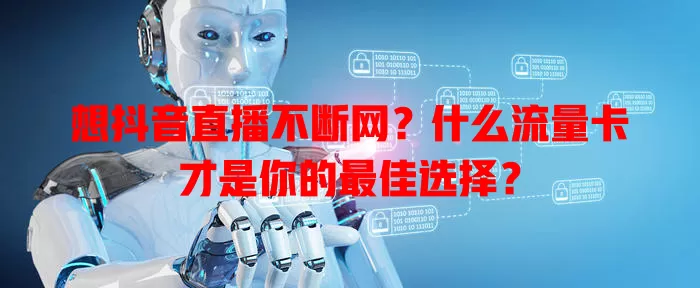 想抖音直播不断网?什么流量卡才是你的最佳选择?