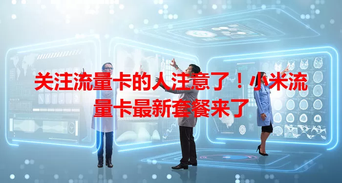 关注流量卡的人注意了!小米流量卡最新套餐来了