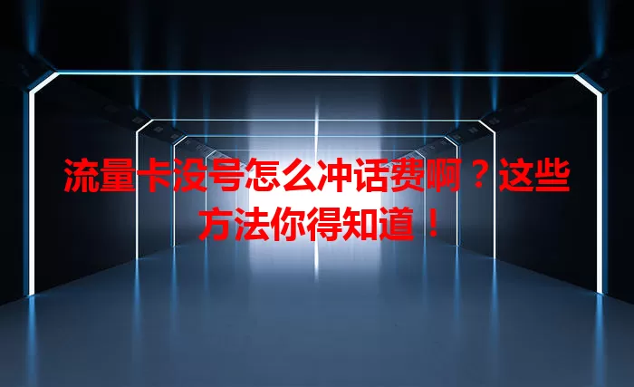 流量卡没号怎么冲话费啊?这些方法你得知道!