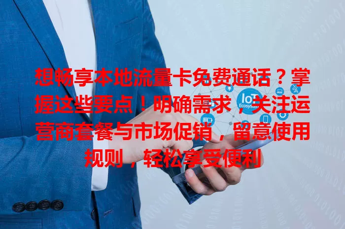 想畅享本地流量卡免费通话?掌握这些要点!明确需求,关注运营商套餐与市场促销,留意使用规则,轻松享受便利
