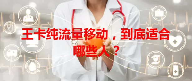 王卡纯流量移动,到底适合哪些人?