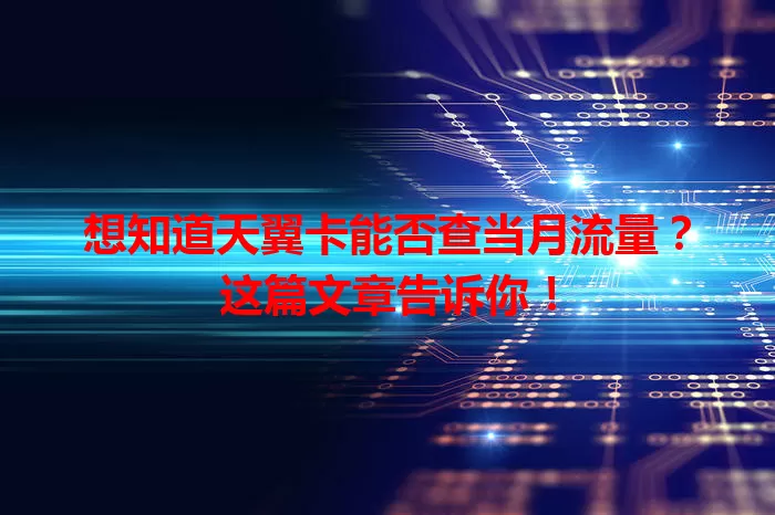 想知道天翼卡能否查当月流量?这篇文章告诉你!