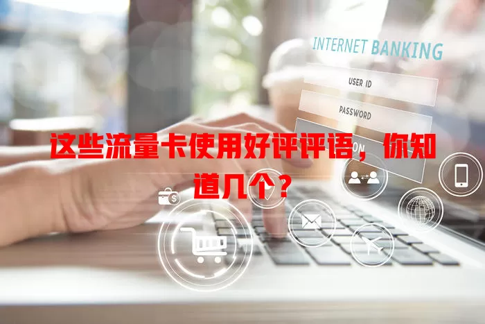 这些流量卡使用好评评语,你知道几个?