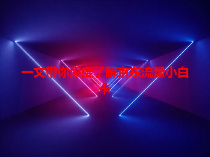 一文带你深度了解京东流量小白卡
