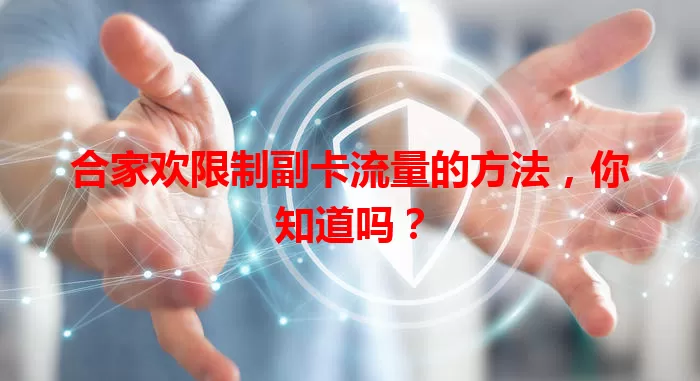 合家欢限制副卡流量的方法,你知道吗?