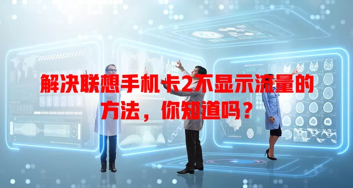 解决联想手机卡2不显示流量的方法,你知道吗?