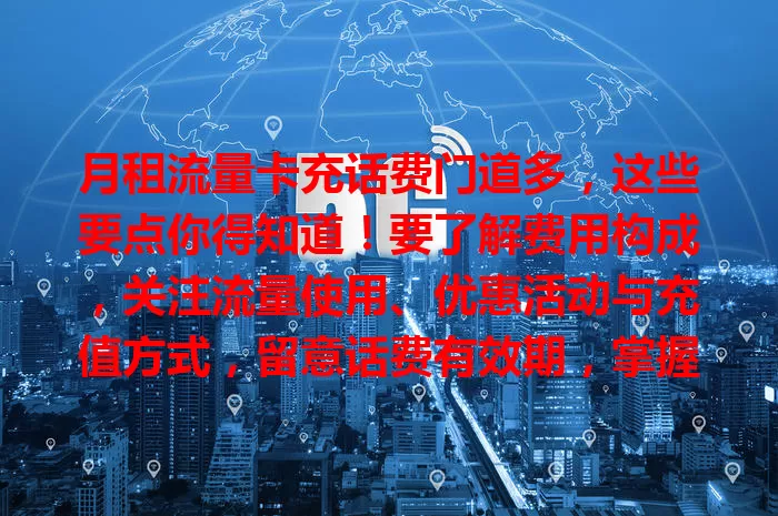 月租流量卡充话费门道多,这些要点你得知道!要了解费用构成,关注流量使用、优惠活动与充值方式,留意话费有效期,掌握这些让你用卡更顺手,避免费用支出,畅享网络!