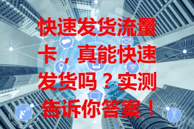 快速发货流量卡,真能快速发货吗?实测告诉你答案!