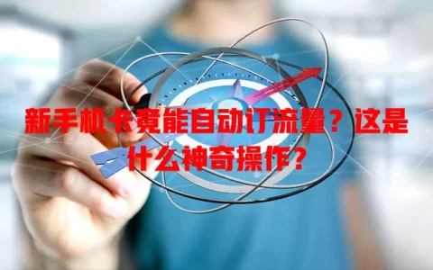 新手机卡竟能自动订流量？这是什么神奇操作？