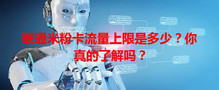 联通米粉卡流量上限是多少?你真的了解吗?