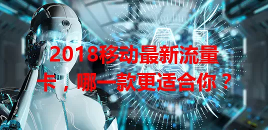 2018移动最新流量卡,哪一款更适合你?
