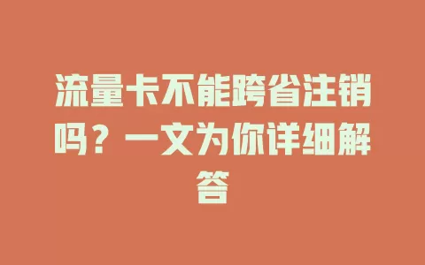 流量卡不能跨省注销吗?一文为你详细解答